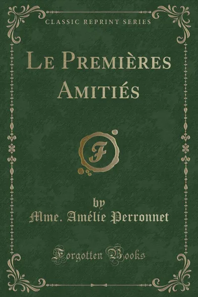 Обложка книги Le Premieres Amities (Classic Reprint), Mme. Amélie Perronnet