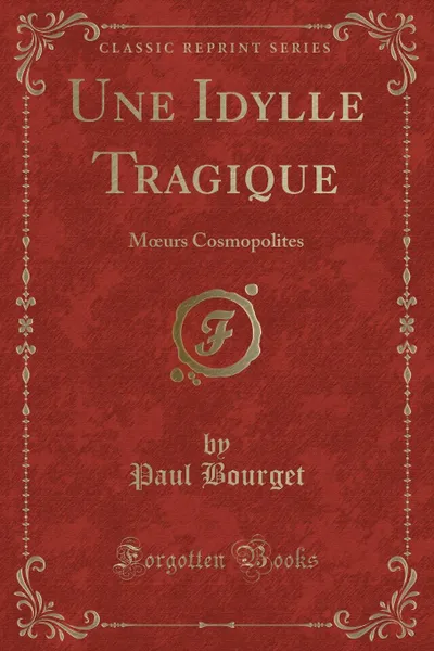 Обложка книги Une Idylle Tragique. Moeurs Cosmopolites (Classic Reprint), Paul Bourget