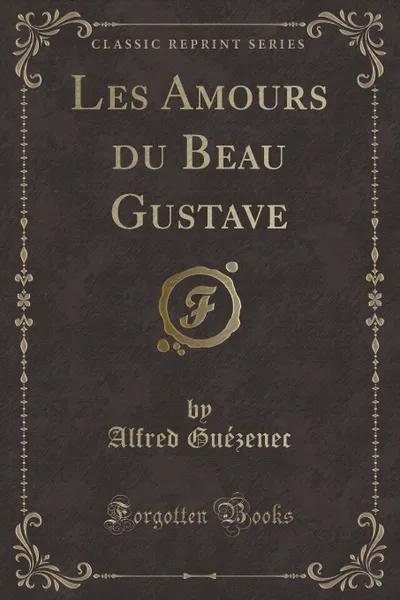 Обложка книги Les Amours du Beau Gustave (Classic Reprint), Alfred Guézenec