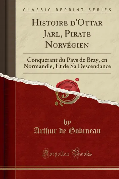 Обложка книги Histoire d.Ottar Jarl, Pirate Norvegien. Conquerant du Pays de Bray, en Normandie, Et de Sa Descendance (Classic Reprint), Arthur de Gobineau