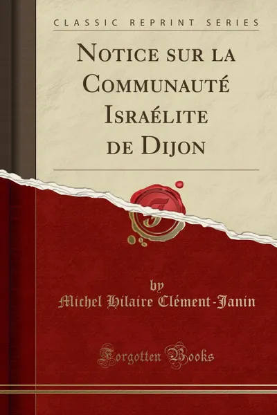 Обложка книги Notice sur la Communaute Israelite de Dijon (Classic Reprint), Michel Hilaire Clément-Janin