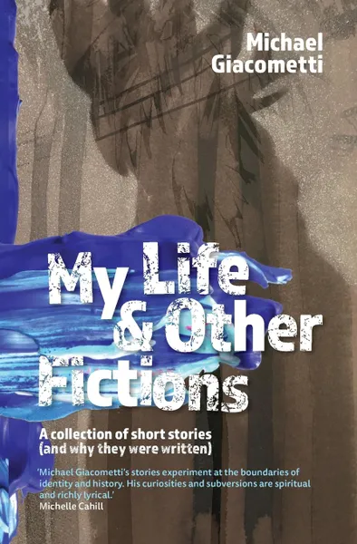 Обложка книги My Life . Other Fictions. A collection of short stories and why they were written, Michael Giacometti