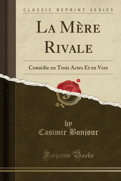 Обложка книги La Mere Rivale. Comedie en Trois Actes Et en Vers (Classic Reprint), Casimir Bonjour