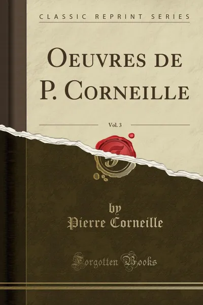 Обложка книги Oeuvres de P. Corneille, Vol. 3 (Classic Reprint), Pierre Corneille