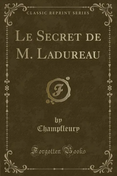 Обложка книги Le Secret de M. Ladureau (Classic Reprint), Champfleury Champfleury
