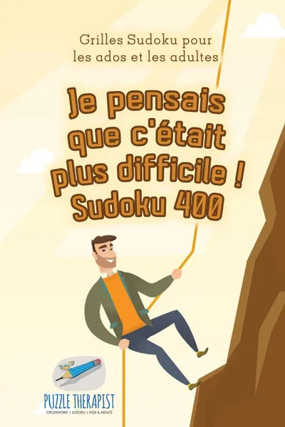 Обложка книги Je pensais que c.etait plus difficile . Sudoku 400 . Grilles Sudoku pour les ados et les adultes, Puzzle Therapist