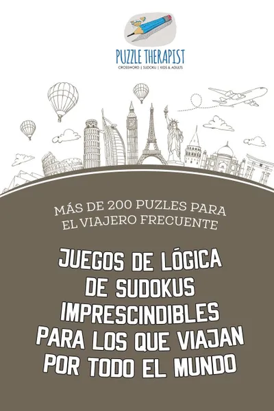 Обложка книги Juegos de logica de sudokus imprescindibles para los que viajan por todo el mundo . Mas de 200 puzles para el viajero frecuente, Puzzle Therapist