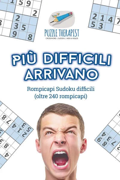 Обложка книги Piu difficili arrivano .Rompicapi Sudoku difficili (oltre 240 rompicapi), Puzzle Therapist