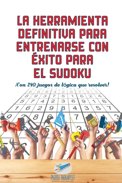 Обложка книги La herramienta definitiva para entrenarse con exito para el sudoku . .Con 240 juegos de logica que resolver., Puzzle Therapist