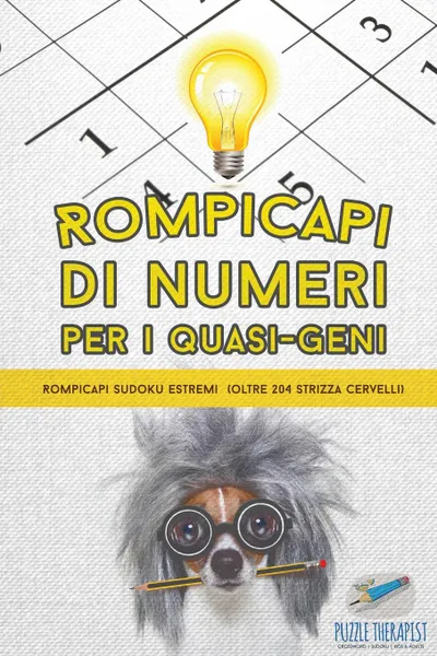 Обложка книги Rompicapi di numeri per i quasi-geni . Rompicapi Sudoku estremi (oltre 204 strizza cervelli), Puzzle Therapist