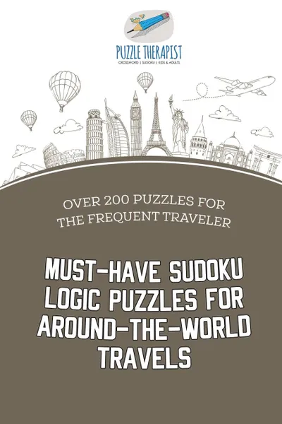 Обложка книги Must-Have Sudoku Logic Puzzles for Around-the-World Travels . Over 200 Puzzles for the Frequent Traveler, Puzzle Therapist