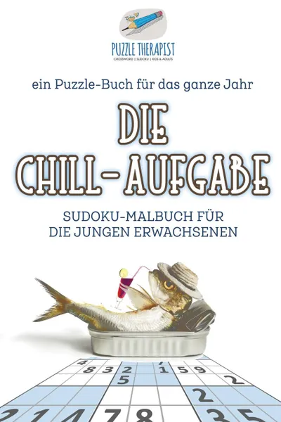 Обложка книги Die Chill-Aufgabe . Sudoku-Malbuch fur die jungen Erwachsenen . ein Puzzle-Buch fur das ganze Jahr, Puzzle Therapist