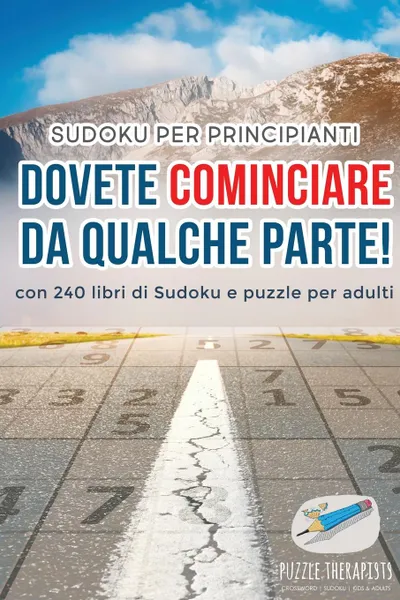 Обложка книги Dovete cominciare da qualche parte. . Sudoku per principianti . con 240 libri di Sudoku e puzzle per adulti, Puzzle Therapist