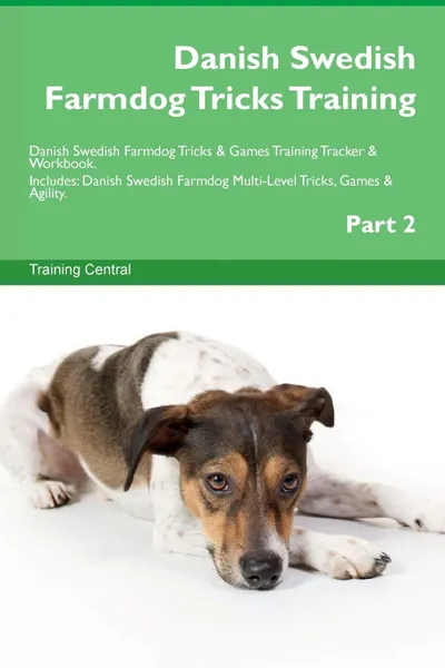 Обложка книги Danish Swedish Farmdog Tricks Training Danish Swedish Farmdog Tricks . Games Training Tracker . Workbook.  Includes. Danish Swedish Farmdog Multi-Level Tricks, Games . Agility. Part 2, Training Central