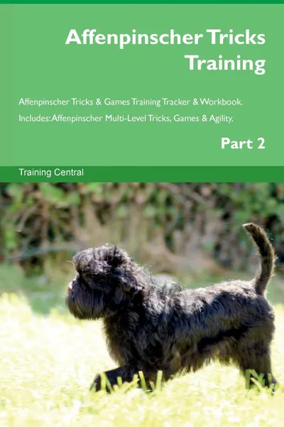 Обложка книги Affenpinscher Tricks Training Affenpinscher Tricks . Games Training Tracker . Workbook.  Includes. Affenpinscher Multi-Level Tricks, Games . Agility. Part 2, Training Central