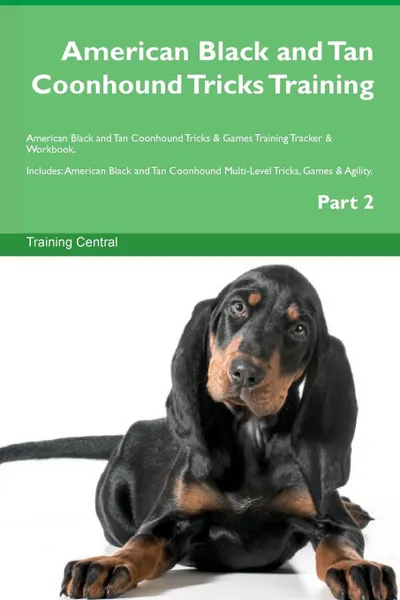 Обложка книги American Black and Tan Coonhound Tricks Training American Black and Tan Coonhound Tricks . Games Training Tracker . Workbook.  Includes. American Black and Tan Coonhound Multi-Level Tricks, Games . Agility. Part 2, Training Central