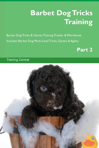Обложка книги Barbet Dog Tricks Training Barbet Dog Tricks . Games Training Tracker . Workbook.  Includes. Barbet Dog Multi-Level Tricks, Games . Agility. Part 2, Training Central