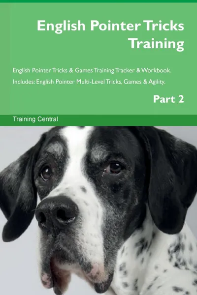 Обложка книги English Pointer Tricks Training English Pointer Tricks . Games Training Tracker . Workbook.  Includes. English Pointer Multi-Level Tricks, Games . Agility. Part 2, Training Central