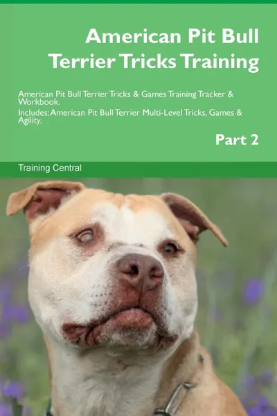 Обложка книги American Pit Bull Terrier Tricks Training American Pit Bull Terrier Tricks . Games Training Tracker . Workbook.  Includes. American Pit Bull Terrier Multi-Level Tricks, Games . Agility. Part 2, Training Central