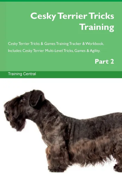 Обложка книги Cesky Terrier Tricks Training Cesky Terrier Tricks . Games Training Tracker . Workbook.  Includes. Cesky Terrier Multi-Level Tricks, Games . Agility. Part 2, Training Central