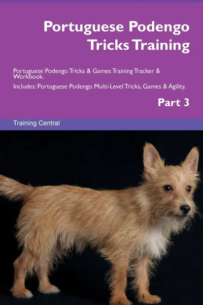 Обложка книги Portuguese Podengo Tricks Training Portuguese Podengo Tricks . Games Training Tracker . Workbook.  Includes. Portuguese Podengo Multi-Level Tricks, Games . Agility. Part 3, Training Central