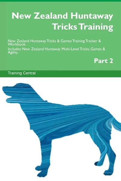 Обложка книги New Zealand Huntaway Tricks Training New Zealand Huntaway Tricks . Games Training Tracker . Workbook.  Includes. New Zealand Huntaway Multi-Level Tricks, Games . Agility. Part 2, Training Central