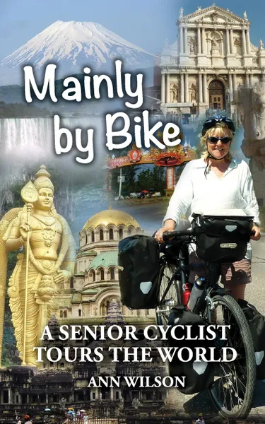 Обложка книги Mainly by Bike. A Senior Cyclist Tours the World, Ann Marie Wilson