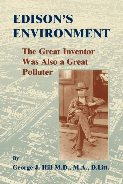 Обложка книги Edison.s Environment. : The Great Inventor Was Also A Great Polluter, George J Hill