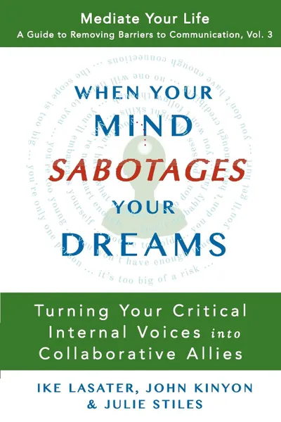 Обложка книги When Your Mind Sabotages Your Dreams. Turning Your Critical Internal Voices into Collaborative Allies, Ike Lasater, John Kinyon, Julie Stiles