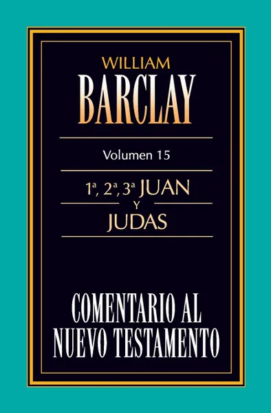 Обложка книги Comentario al N.T. Vol. 15 - 1a,2a,3a Juan y Judas, William Barclay