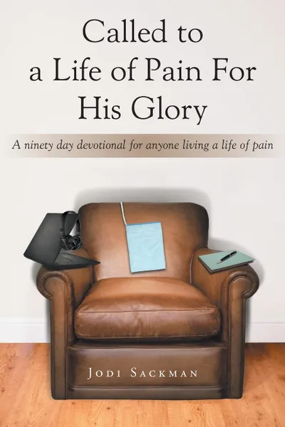 Обложка книги Called to a Life of Pain For His Glory. A ninety day devotional for anyone living a life of pain, Jodi Sackman