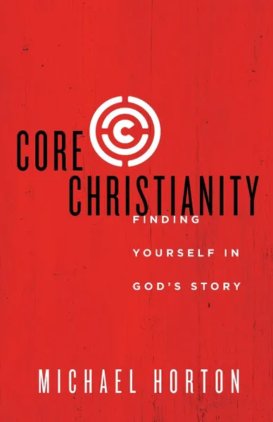 Обложка книги Core Christianity. Finding Yourself in God.s Story, Michael Horton