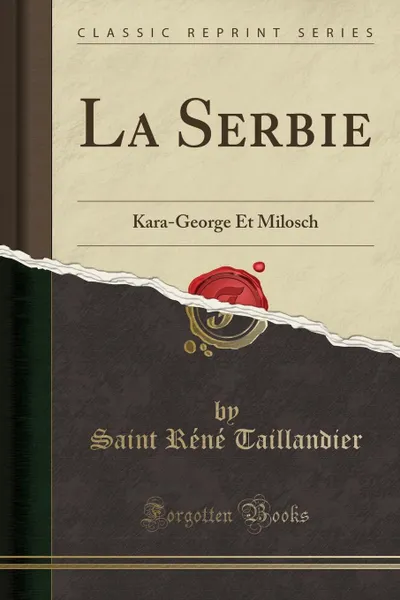 Обложка книги La Serbie. Kara-George Et Milosch (Classic Reprint), Saint Réné Taillandier