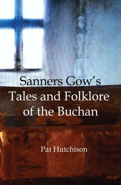 Обложка книги Sanners Gow.s Tales and Folklore of the Buchan, Pat Hutchison