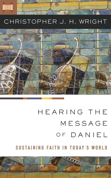 Обложка книги Hearing the Message of Daniel. Sustaining Faith in Today.s World, Christopher J. H. Wright