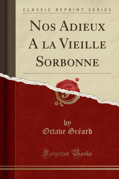 Обложка книги Nos Adieux A la Vieille Sorbonne (Classic Reprint), Octave Gréard