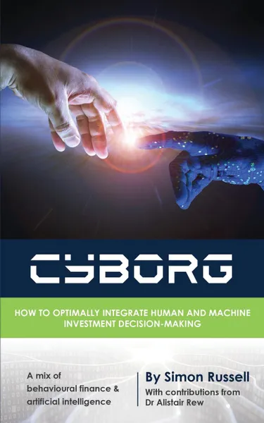 Обложка книги CYBORG. How to optimally integrate human and machine investment decision-making, Simon Russell