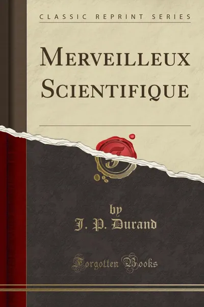 Обложка книги Merveilleux Scientifique (Classic Reprint), J. P. Durand