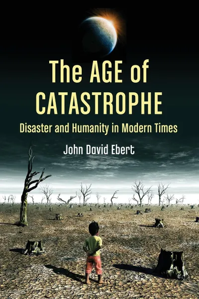 Обложка книги Age of Catastrophe. Disaster and Humanity in Modern Times, John David Ebert