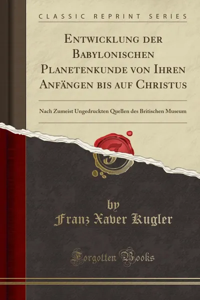 Обложка книги Entwicklung der Babylonischen Planetenkunde von Ihren Anfangen bis auf Christus. Nach Zumeist Ungedruckten Quellen des Britischen Museum (Classic Reprint), Franz Xaver Kugler