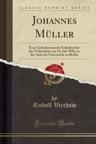 Обложка книги Johannes Muller. Eine Gedachtnissrede Gehalten bei der Todtenfeier am 24. Juli 1858, in der Aula der Universitat zu Berlin (Classic Reprint), Rudolf Virchow