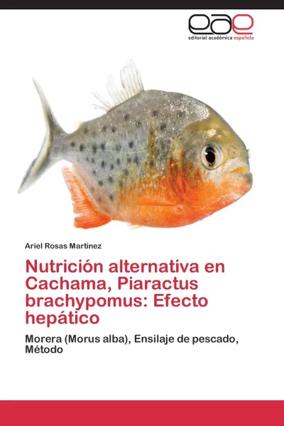 Обложка книги Nutricion alternativa en Cachama, Piaractus brachypomus. Efecto hepatico, Rosas Martinez Ariel