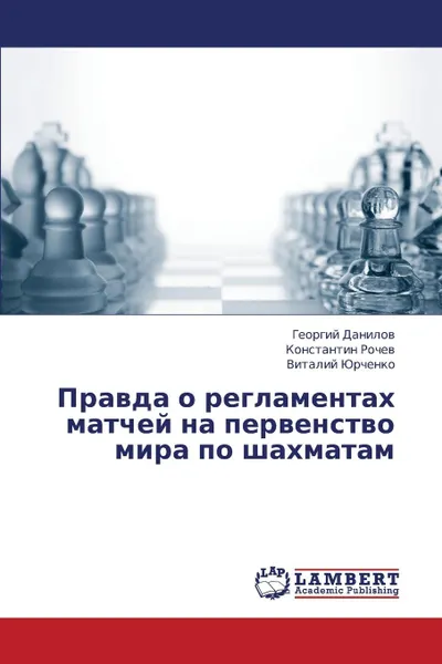 Обложка книги Pravda O Reglamentakh Matchey Na Pervenstvo Mira Po Shakhmatam, Danilov Georgiy, Rochev Konstantin, Yurchenko Vitaliy