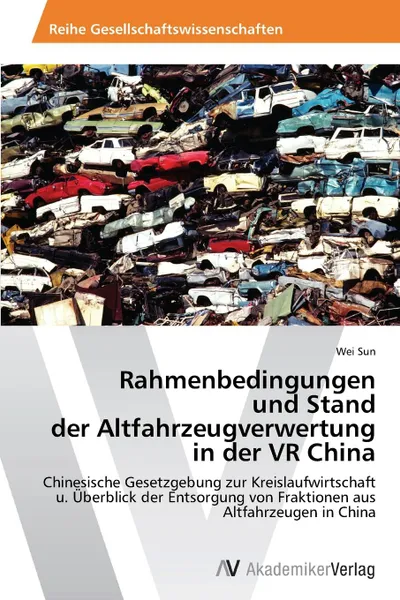 Обложка книги Rahmenbedingungen  und Stand  der Altfahrzeugverwertung  in der VR China, Sun Wei