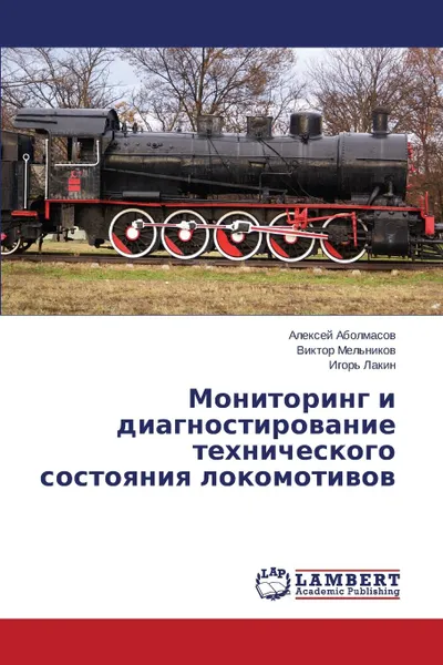 Обложка книги Monitoring I Diagnostirovanie Tekhnicheskogo Sostoyaniya Lokomotivov, Abolmasov Aleksey, Mel'nikov Viktor, Lakin Igor'