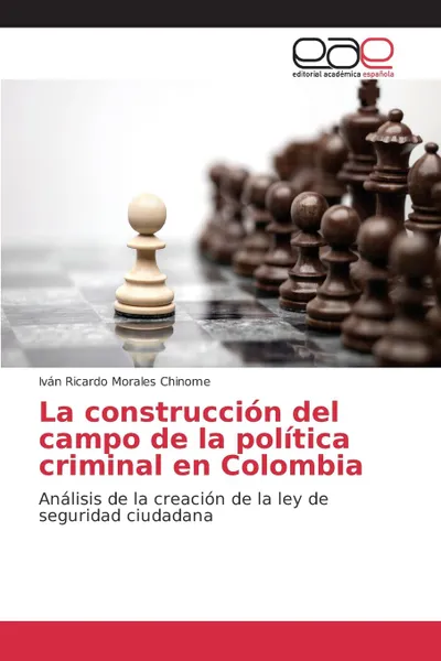 Обложка книги La construccion del campo de la politica criminal en Colombia, Morales Chinome Iván Ricardo