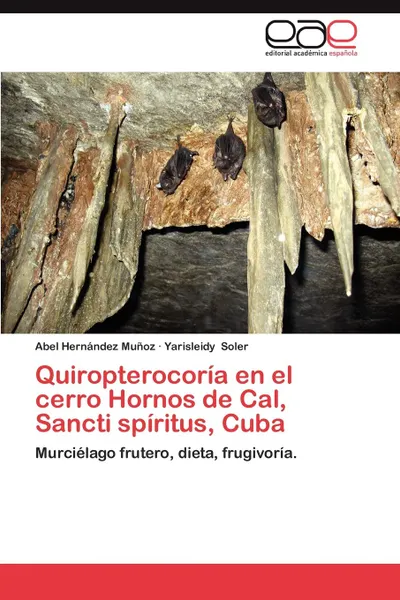 Обложка книги Quiropterocoria En El Cerro Hornos de Cal, Sancti Spiritus, Cuba, Abel Hern Ndez Mu Oz, Yarisleidy Soler, Abel Hernandez Munoz