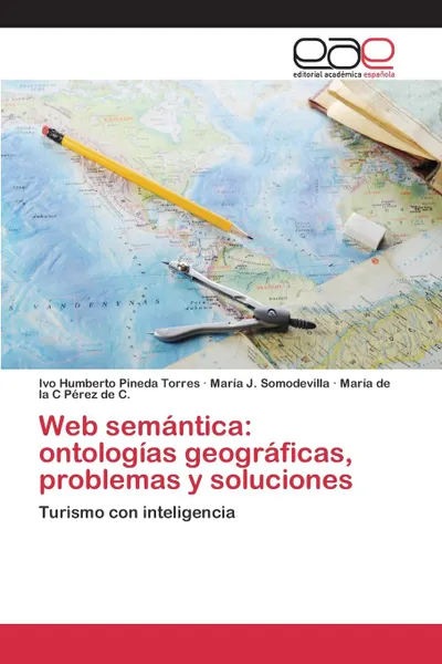 Обложка книги Web semantica. ontologias geograficas, problemas y soluciones, Pineda Torres Ivo Humberto, Somodevilla María J., Pérez de C. María de la C