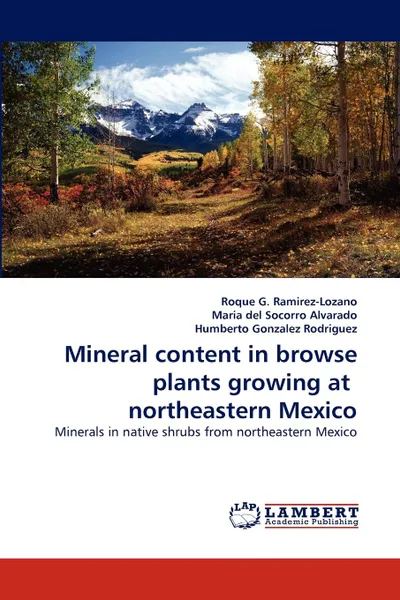 Обложка книги Mineral content in browse plants growing at  northeastern Mexico, Roque G. Ramirez-Lozano, Maria del Socorro Alvarado, Humberto Gonzalez Rodriguez