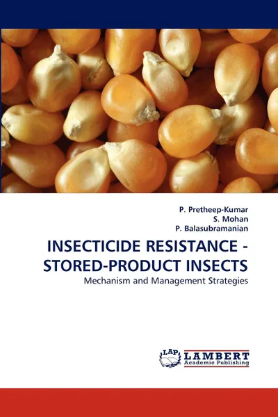 Обложка книги Insecticide Resistance - Stored-Product Insects, P. Pretheep-Kumar, S. Mohan, P. Balasubramanian